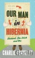 Our Man in Hibernia : Ireland, the Irish and Me