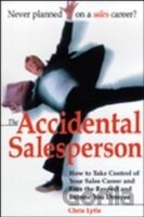 Accidental Salesperson : How to Take Control of Your Sales Career and Earn the Respect and Income Your Deserve