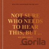Not Sure Who Needs to Hear This, But . . .  We the Urban