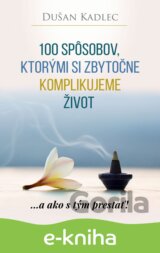 100 spôsobov, ktorými si zbytočne komplikujeme život (Dušan Kadlec)