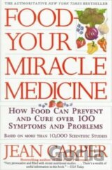 Food, Your Miracle Medicine : How Food Can Prevent and Cure over 100 Symptoms and Problems