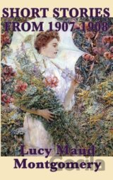 The Short Stories of Lucy Maud Montgomery from 1907-1908