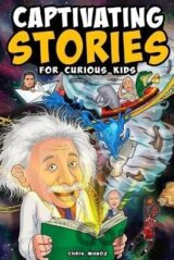 Captivating Stories for Curious Kids: Unbelievable Tales From History, Science and the Strange World We Live In