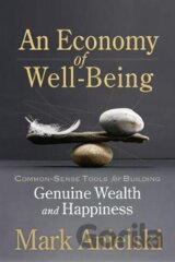 An Economy of Well-Being : Common-sense tools for building genuine wealth and happiness