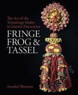 Fringe, Frog and Tassel : The Art of the Trimmings-Maker in Interior Decoration