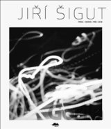 Jiří Šigut: Práce/Works 1985-2018