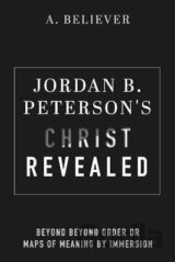Jordan B. Peterson´s Christ Revealed: Beyond Beyond Order or Maps of Meaning by Immersion