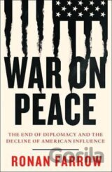 War on Peace : The End of Diplomacy and the Decline of American Influence