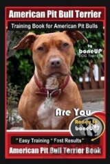 American Pit Bull Terrier Training Book for American Pit bulls By BoneUP DOG Training: Are You Ready to Bone Up? Easy Training * Fast Results American Pit Bull Terrier Book