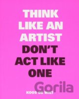 Think Like an Artist, Don't Act Like One