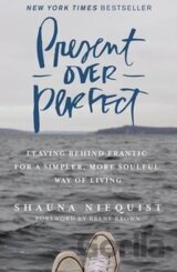Present Over Perfect : Leaving Behind Frantic for a Simpler, More Soulful Way of Living
