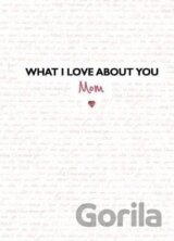 What I Love about You: Mom: The Perfect Gift for Mother´s Day