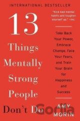 13 Things Mentally Strong People Don´t Do : Take Back Your Power, Embrace Change, Face Your Fears, and Train Your Brain for Happiness and Success