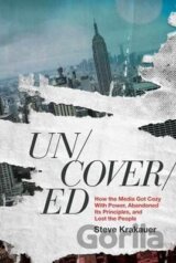 Uncovered: How the Media Got Cozy With Power, Abandoned its Principles, and Lost the People