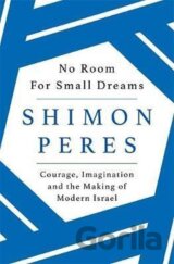 No Room for Small Dreams : Courage, Imagination and the Making of Modern Israel
