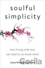 Soulful Simplicity : How Living with Less Can Lead to So Much More