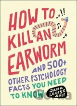 How to Kill an Earworm: And 500+ Other Psychology Facts You Need to Know