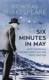 Six Minutes in May : How Churchill Unexpectedly Became Prime Minister