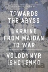Towards the Abyss: Ukraine from Maidan to War