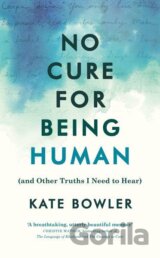 No Cure for Being Human (and Other Truths I Need to Hear)
