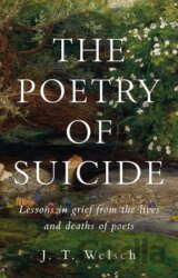 The Poetry of Suicide : Lessons in Grief from the Lives and Deaths of Poets