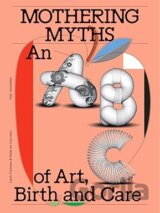 Mothering Myths: An ABC of Art, Birth and Care