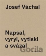 Josef Váchal. Napsal, vyryl, vytiskl a svázal