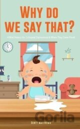 Why Do We Say That? 101 Idioms, Phrases, Sayings Facts! A Brief History On Colloquial Expressions