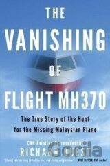 The Vanishing of Flight MH370 : The True Story of the Hunt for the Missing Malaysian Plane