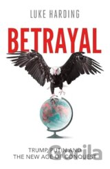 Betrayal: Trump, Putin and The New Age of Conquest