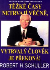 Těžké časy netrvají věčně, vytrvalý člověk je překoná!