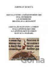Ako sa z Nitry a Székesfehérváru stal Ostrihom a z Ostrihomu Bratislava a Budapešť