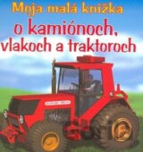 Moja malá knižka o kamiónoch, vlakoch a traktoroch
