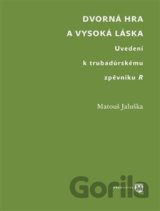 Dvorná hra a vysoká láska. Uvedení k trubadúrskému zpěvníku R