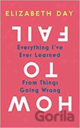 How to Fail: Everything I've Ever Learned from Things Going Wrong