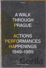 A Walk Through Prague. Actions, Performances, Happenings 1949-1989
