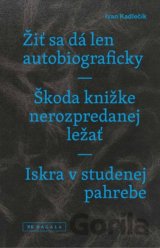 Žiť sa dá len autobiograficky / Škoda knižke nerozpredanej ležať / Iskra v studenej pahrebe