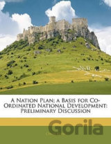 A Nation Plan; A Basis for Co-Ordinated National Development : Preliminary Discussion