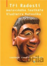 Tři Radosti moravského loutkáře Vladimíra Matouška