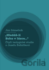 Hledáš-li Boha v lásce... Čtyři teologické studie o Josefu Šafaříkovi
