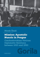 Mission: Apostolic Nuncio in Prague - Czechoslovakian-Vatican Diplomatic Relations between 1920 and 1950