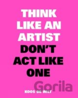 Think Like an Artist, Don’t Act Like One