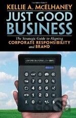 Just Good Business: The Strategic Guide to Aligning Corporate Responsibility and Brand