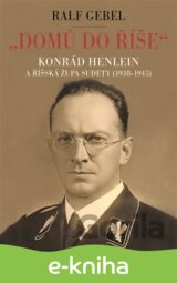 "Domů do říše". Konrád Henlein a říšská župa Sudety (1938-1945)