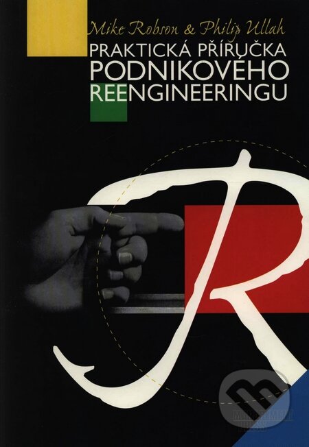 Praktická příručka podnikového reengineeringu - Mike Robson, Philip Ullah, Management Press, 1998