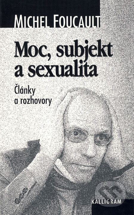 Moc, subjekt a sexualita - Michel Foucault, Kalligram, 2000