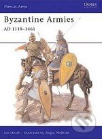 Byzantine Armies AD 1118 - 1461 - Ian Heath, Osprey Publishing