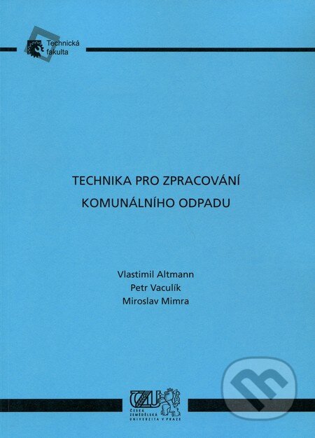 Technika pro zpracování komunálního odpadu - Vlastimil Altmann, Petr Vaculík, Miroslav Mimra, Česká zemědělská univerzita v Praze, 2010