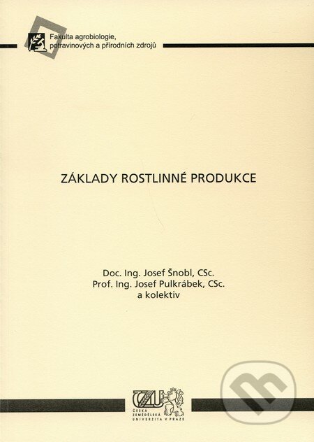 Základy rostlinné produkce - Josef Šnobl, Josef Pulkrábek a kol., Česká zemědělská univerzita v Praze, 2010