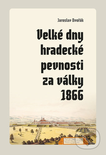 Velké dny hradecké pevnosti za války 1866 - Jaroslav Dvořák, Pavel Mervart, 2021
